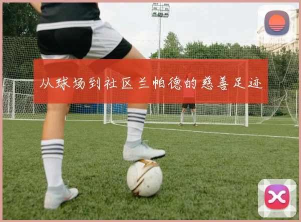 从球场到社区兰帕德的慈善足迹