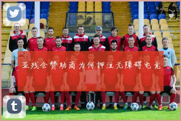 亚残会赞助商为何押注无障碍电竞