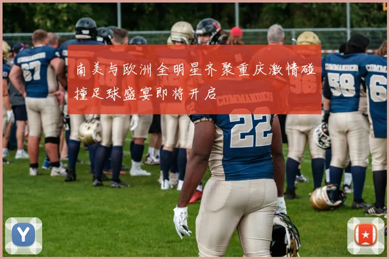 南美与欧洲全明星齐聚重庆激情碰撞足球盛宴即将开启