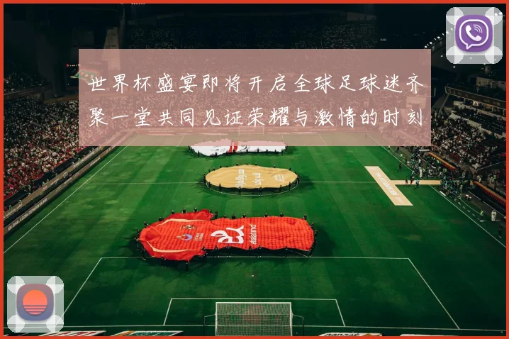 世界杯盛宴即将开启全球足球迷齐聚一堂共同见证荣耀与激情的时刻
