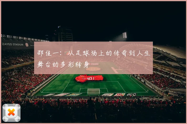 邵佳一：从足球场上的传奇到人生舞台的多彩转身