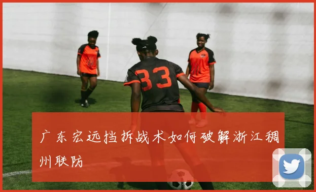 广东宏远挡拆战术如何破解浙江稠州联防