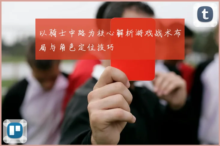 以骑士中路为核心解析游戏战术布局与角色定位技巧