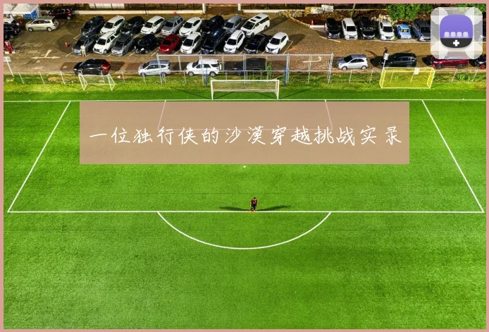 一位独行侠的沙漠穿越挑战实录