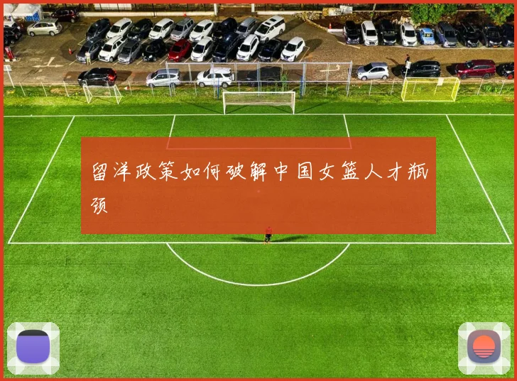 留洋政策如何破解中国女篮人才瓶颈