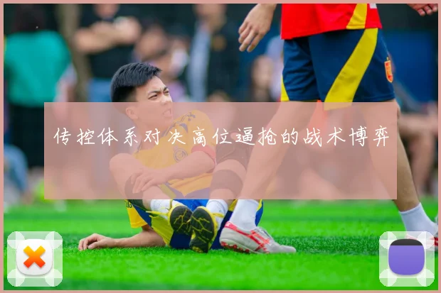 传控体系对决高位逼抢的战术博弈