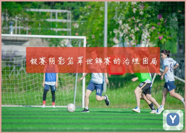 假赛阴影笼罩世锦赛的治理困局