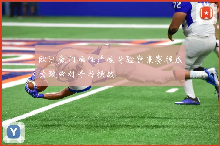 欧洲豪门面临严峻考验密集赛程成为致命对手与挑战