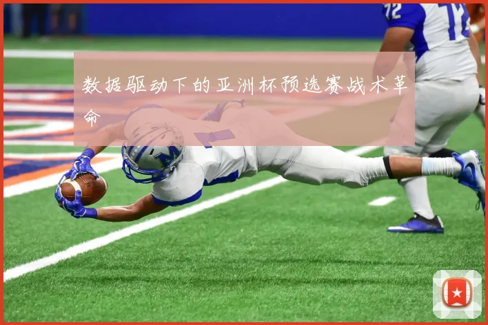 数据驱动下的亚洲杯预选赛战术革命